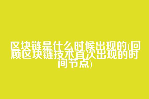 区块链是什么时候出现的(回顾区块链技术首次出现的时间节点)  第1张