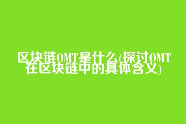 区块链OMT是什么(探讨OMT在区块链中的具体含义)