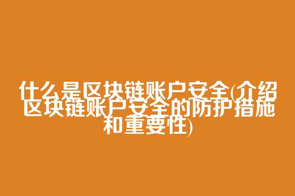 什么是区块链账户安全(介绍区块链账户安全的防护措施和重要性)