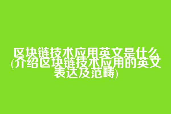 区块链技术应用英文是什么(介绍区块链技术应用的英文表达及范畴)