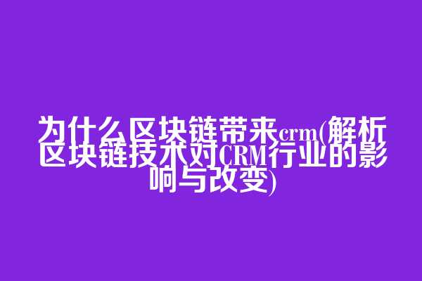 为什么区块链带来crm(解析区块链技术对CRM行业的影响与改变)