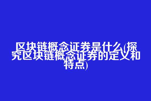 区块链概念证券是什么(探究区块链概念证券的定义和特点)