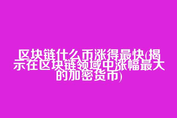 区块链什么币涨得最快(揭示在区块链领域中涨幅最大的加密货币)