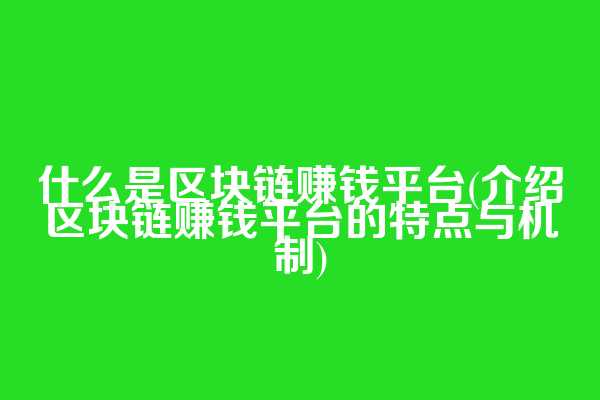什么是区块链赚钱平台(介绍区块链赚钱平台的特点与机制)