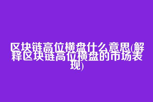 区块链高位横盘什么意思(解释区块链高位横盘的市场表现)  第1张