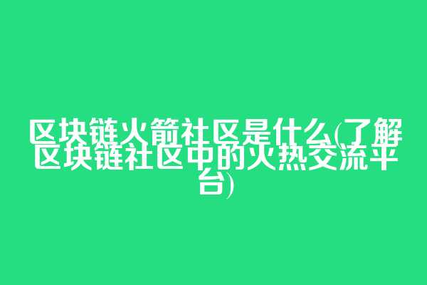 区块链火箭社区是什么(了解区块链社区中的火热交流平台)