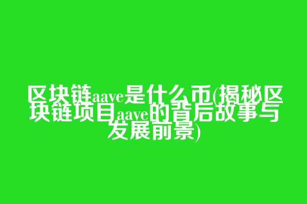 区块链aave是什么币(揭秘区块链项目aave的背后故事与发展前景)