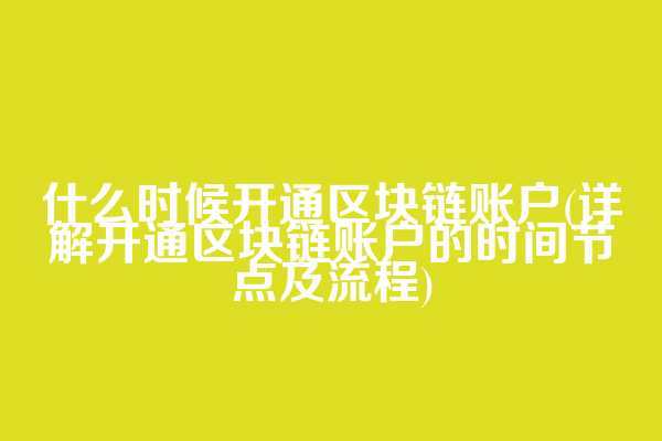 什么时候开通区块链账户(详解开通区块链账户的时间节点及流程)