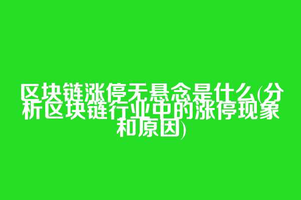 区块链涨停无悬念是什么(分析区块链行业中的涨停现象和原因)