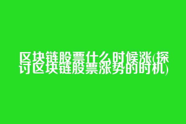区块链股票什么时候涨(探讨区块链股票涨势的时机)