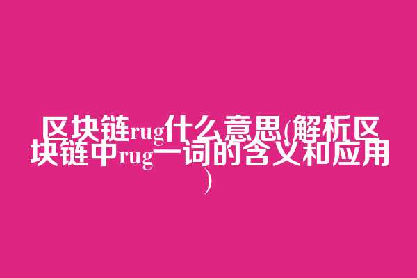 区块链rug什么意思(解析区块链中rug一词的含义和应用)