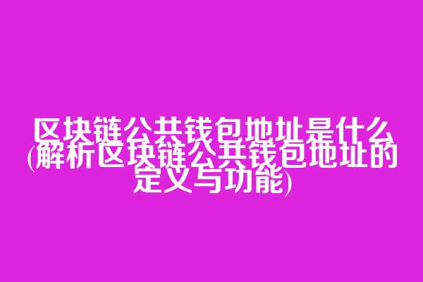 区块链公共钱包地址是什么(解析区块链公共钱包地址的定义与功能)