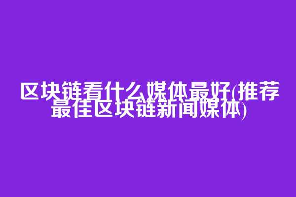 区块链看什么媒体最好(推荐最佳区块链新闻媒体)  第1张