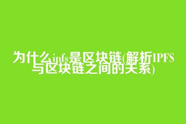 为什么ipfs是区块链(解析IPFS与区块链之间的关系)
