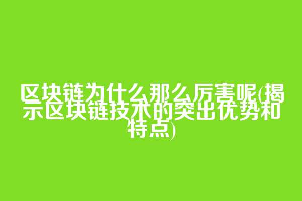 区块链为什么那么厉害呢(揭示区块链技术的突出优势和特点)
