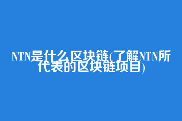 NTN是什么区块链(了解NTN所代表的区块链项目)