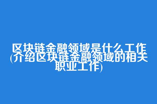 区块链金融领域是什么工作(介绍区块链金融领域的相关职业工作)