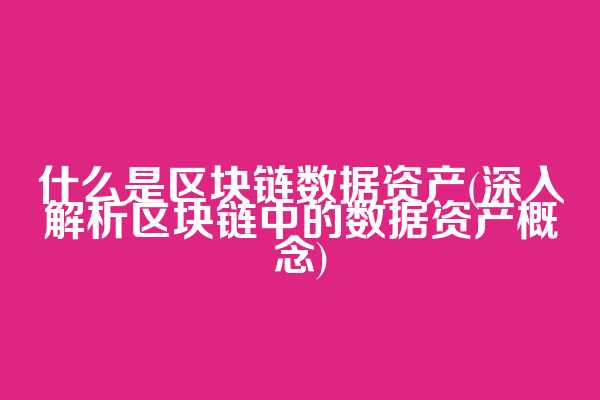 什么是区块链数据资产(深入解析区块链中的数据资产概念)