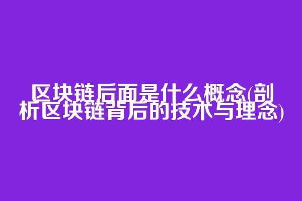 区块链后面是什么概念(剖析区块链背后的技术与理念)