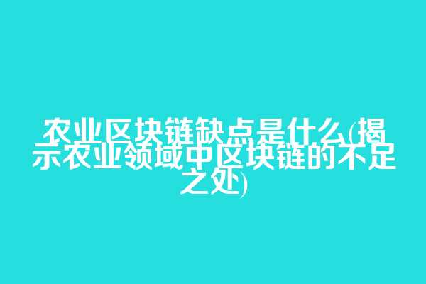 农业区块链缺点是什么(揭示农业领域中区块链的不足之处)