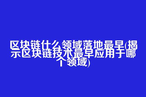 区块链什么领域落地最早(揭示区块链技术最早应用于哪个领域)  第1张