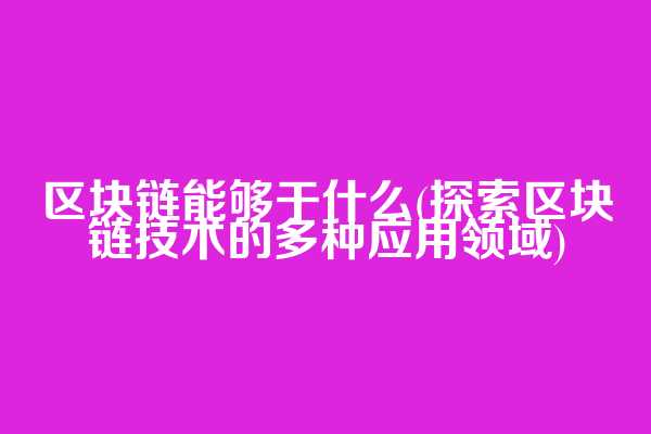 区块链能够干什么(探索区块链技术的多种应用领域)  第1张