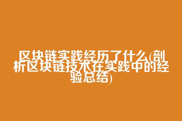 区块链实践经历了什么(剖析区块链技术在实践中的经验总结)