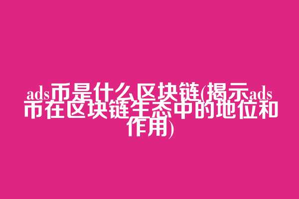 ads币是什么区块链(揭示ads币在区块链生态中的地位和作用)