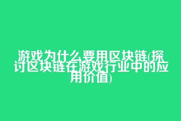 游戏为什么要用区块链(探讨区块链在游戏行业中的应用价值)