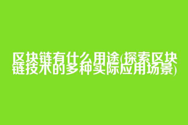 区块链有什么用途(探索区块链技术的多种实际应用场景)