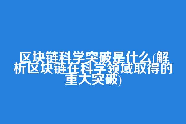 区块链科学突破是什么(解析区块链在科学领域取得的重大突破)