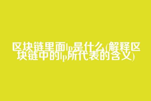 区块链里面lp是什么(解释区块链中的lp所代表的含义)