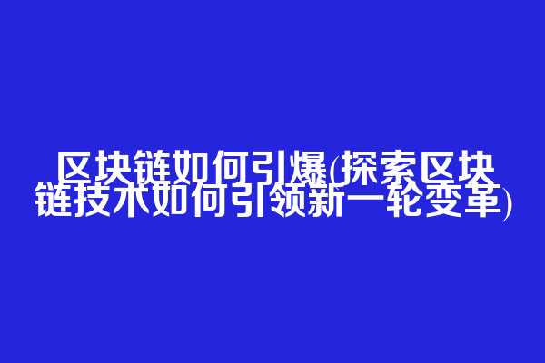 区块链如何引爆(探索区块链技术如何引领新一轮变革)