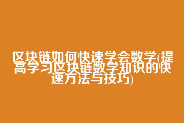 区块链如何快速学会数学(提高学习区块链数学知识的快速方法与技巧)