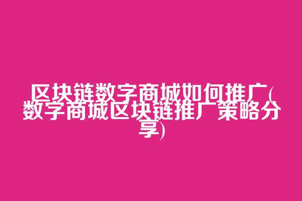 区块链数字商城如何推广(数字商城区块链推广策略分享)