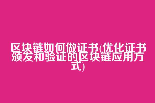 区块链如何做证书(优化证书颁发和验证的区块链应用方式)