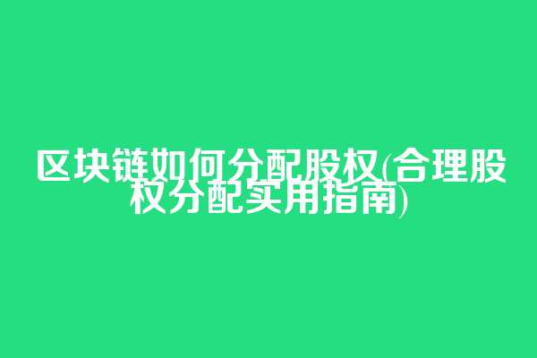 区块链如何分配股权(合理股权分配实用指南)  第1张