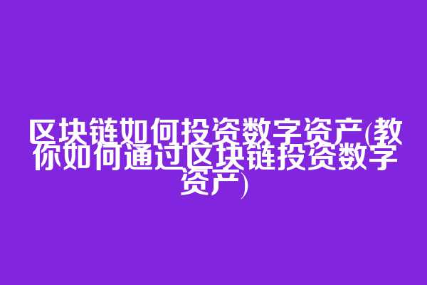 区块链如何投资数字资产(教你如何通过区块链投资数字资产)