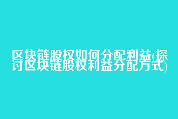 区块链股权如何分配利益(探讨区块链股权利益分配方式)  第1张