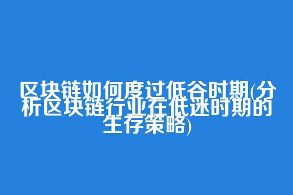区块链如何度过低谷时期(分析区块链行业在低迷时期的生存策略)