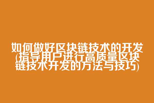 如何做好区块链技术的开发(指导用户进行高质量区块链技术开发的方法与技巧)