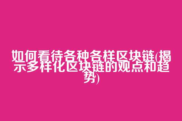 如何看待各种各样区块链(揭示多样化区块链的观点和趋势)