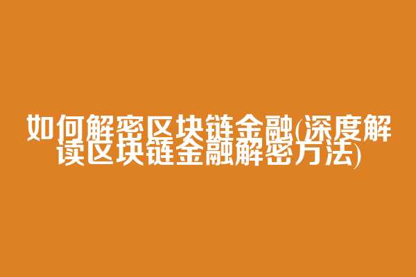 如何解密区块链金融(深度解读区块链金融解密方法)