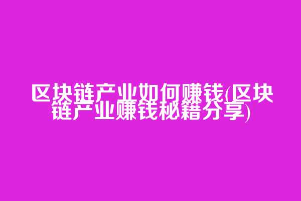 区块链产业如何赚钱(区块链产业赚钱秘籍分享)