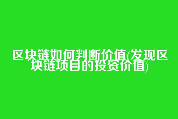区块链如何判断价值(发现区块链项目的投资价值)