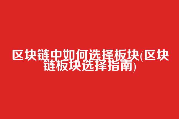 区块链中如何选择板块(区块链板块选择指南)