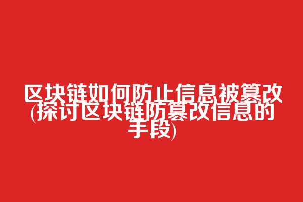 区块链如何防止信息被篡改(探讨区块链防篡改信息的手段)