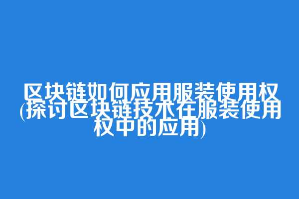 区块链如何应用服装使用权(探讨区块链技术在服装使用权中的应用)