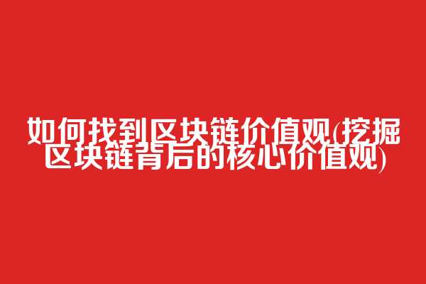 如何找到区块链价值观(挖掘区块链背后的核心价值观)  第1张