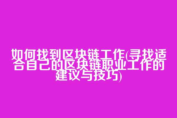 如何找到区块链工作(寻找适合自己的区块链职业工作的建议与技巧)